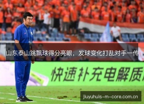 山东泰山跳飘球得分亮眼，发球变化打乱对手一传