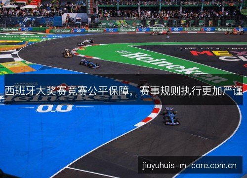 西班牙大奖赛竞赛公平保障,赛事规则执行更加严谨 西班牙大奖赛竞赛公平保障,赛事规则执行更加严谨