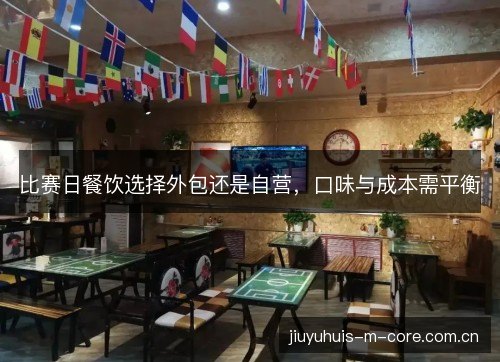 比赛日餐饮选择外包还是自营,口味与成本需平衡 比赛日餐饮选择外包还是自营,口味与成本需平衡