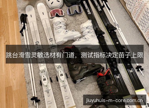 跳台滑雪灵敏选材有门道，测试指标决定苗子上限
